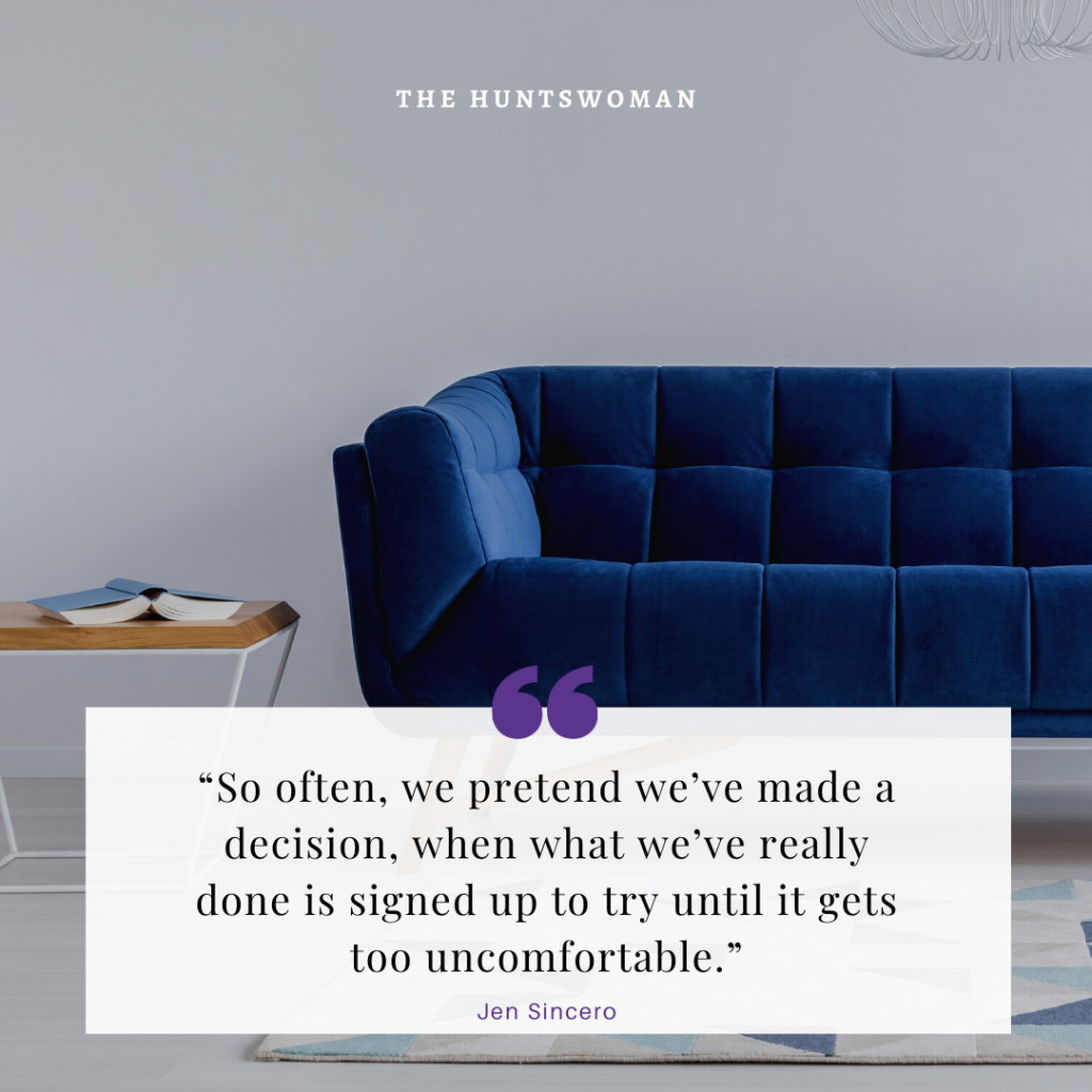 “So often, we pretend we’ve made a decision, when what we’ve really done is signed up to try until it gets too uncomfortable.”
